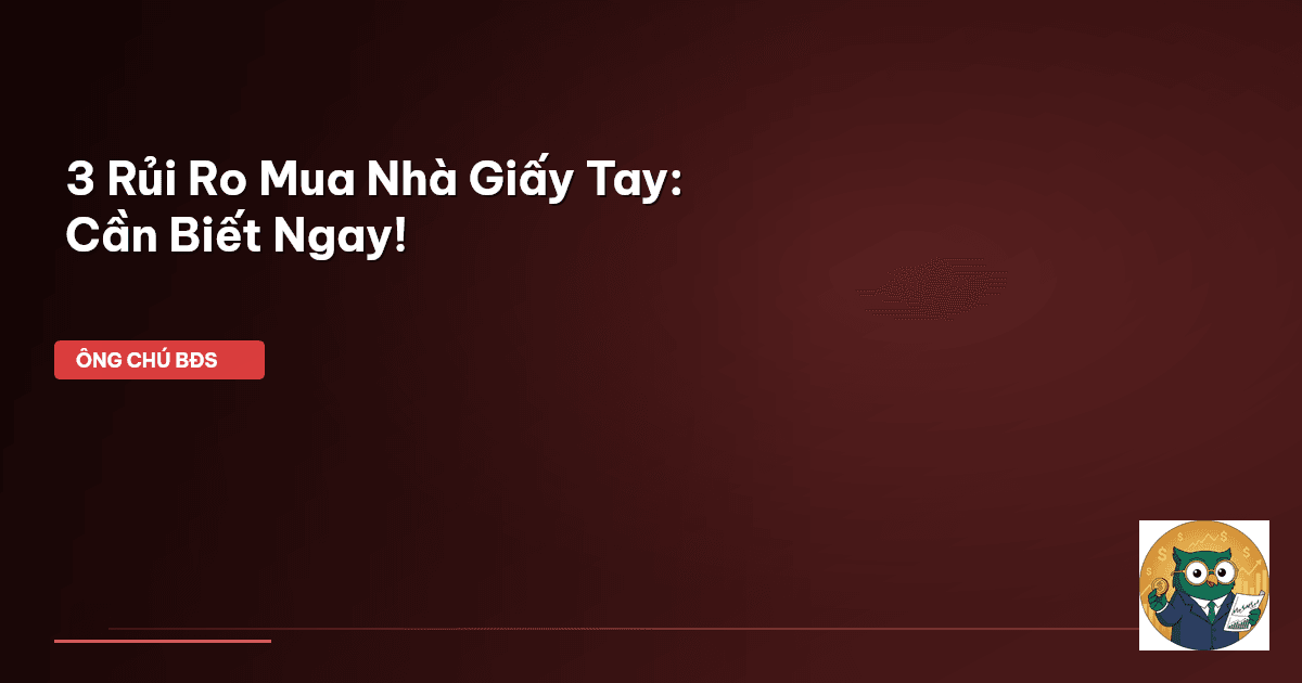 3 Rủi Ro Mua Nhà Giấy Tay: Cần Biết Ngay!