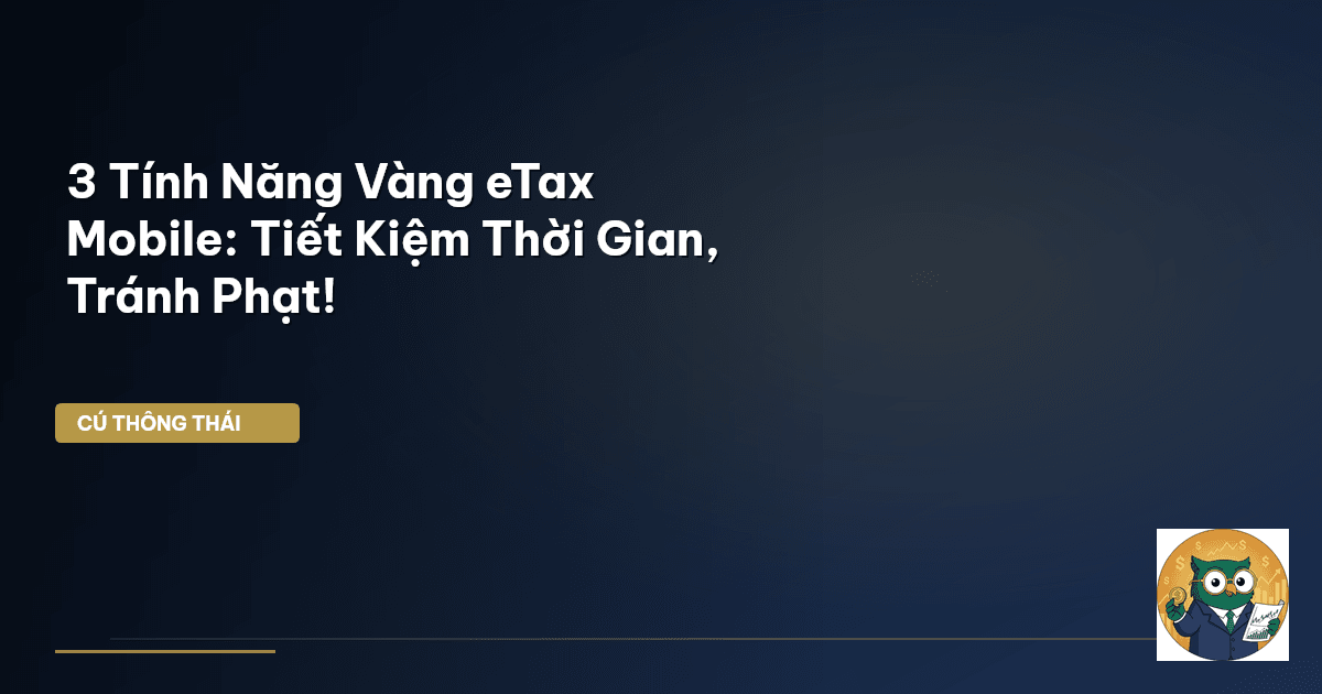 3 Tính Năng Vàng eTax Mobile: Tiết Kiệm Thời Gian, Tránh Phạt!
