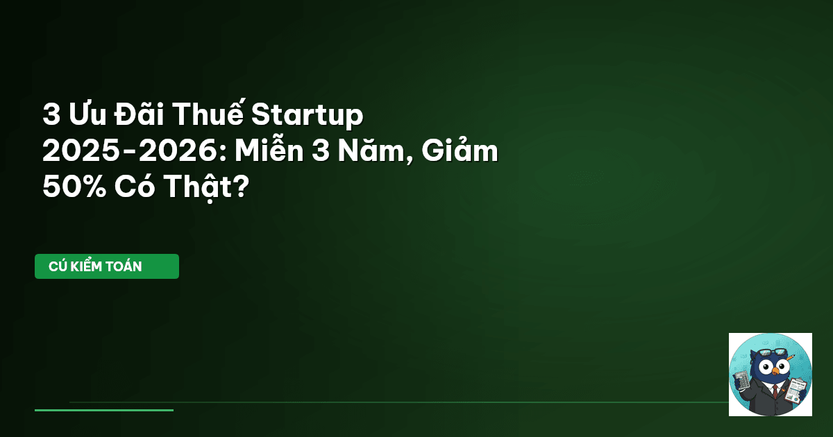3 Ưu Đãi Thuế Startup 2025-2026: Miễn 3 Năm, Giảm 50% Có Thật?
