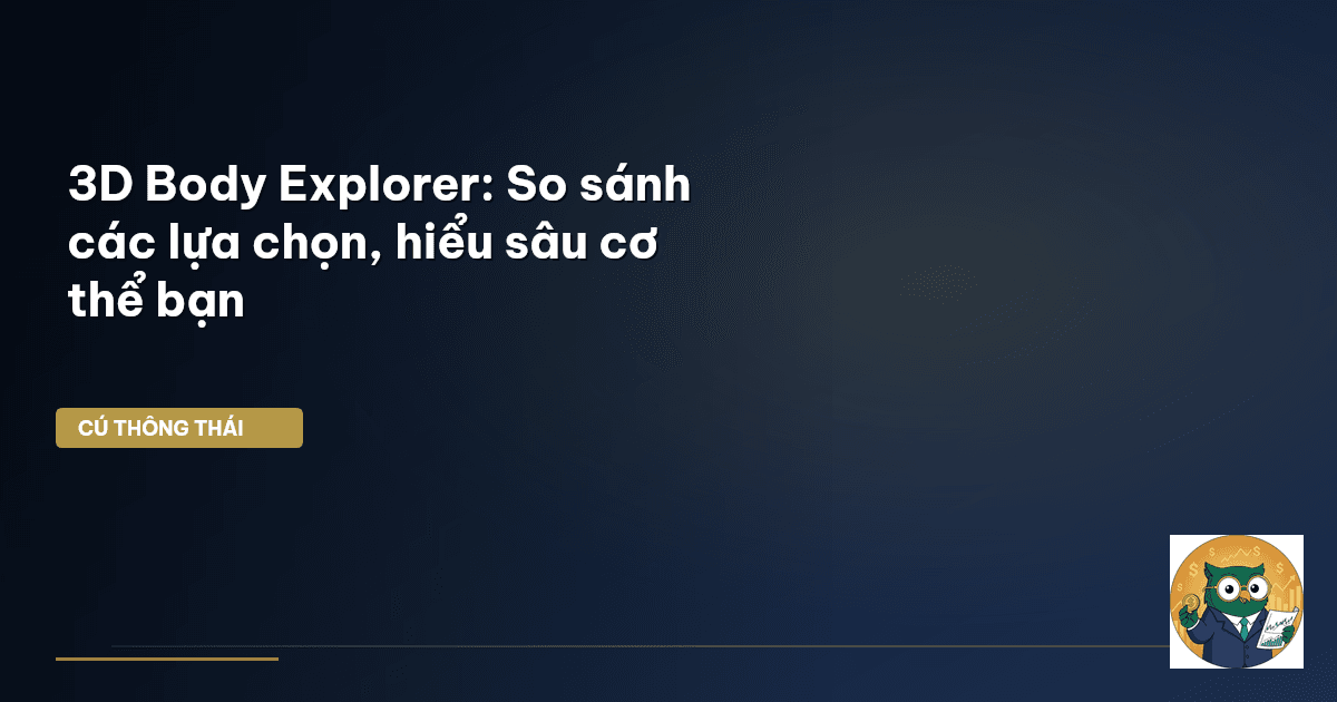 3D Body Explorer: So sánh các lựa chọn, hiểu sâu cơ thể bạn