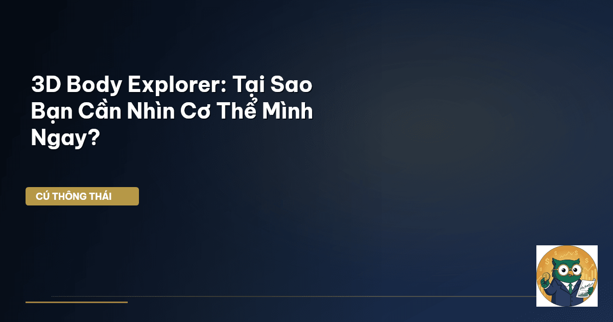 3D Body Explorer: Tại Sao Bạn Cần ‘Nhìn’ Cơ Thể Mình Ngay?
