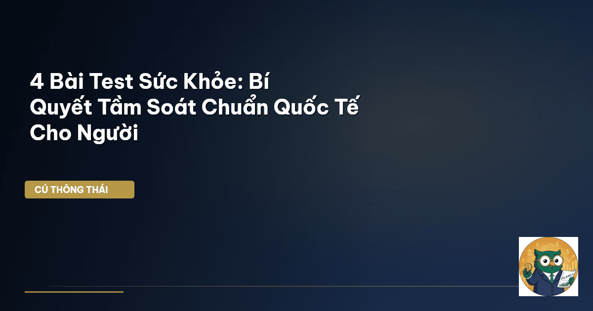 4 Bài Test Sức Khỏe: Bí Quyết Tầm Soát Chuẩn Quốc Tế Cho Người