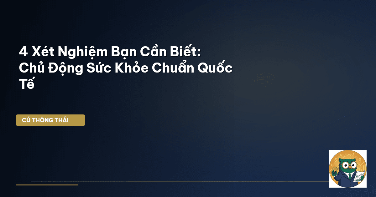 4 Xét Nghiệm Bạn Cần Biết: Chủ Động Sức Khỏe Chuẩn Quốc Tế
