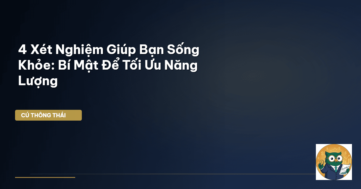 4 Xét Nghiệm Giúp Bạn Sống Khỏe: Bí Mật Để Tối Ưu Năng Lượng