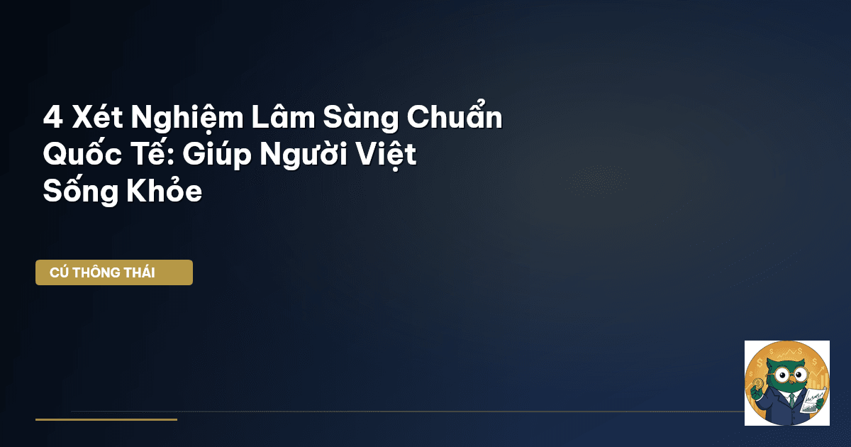4 Xét Nghiệm Lâm Sàng Chuẩn Quốc Tế: Giúp Người Việt Sống Khỏe