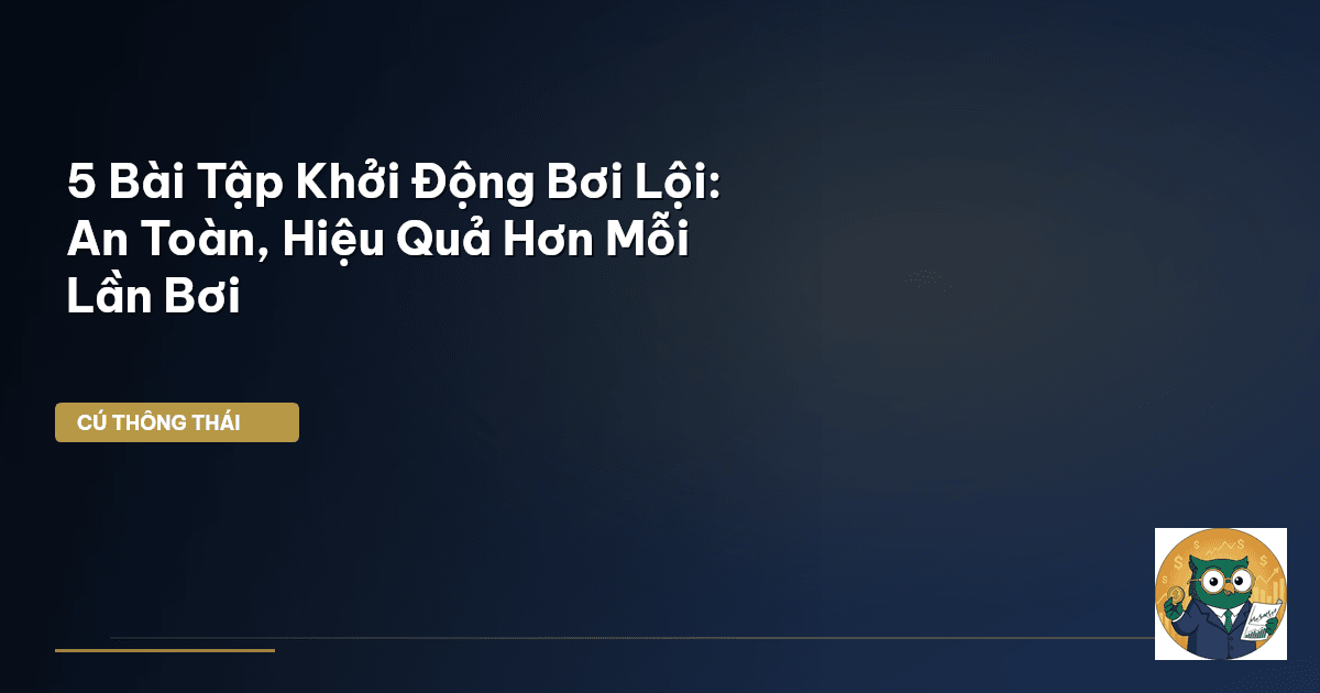 5 Bài Tập Khởi Động Bơi Lội: An Toàn, Hiệu Quả Hơn Mỗi Lần Bơi