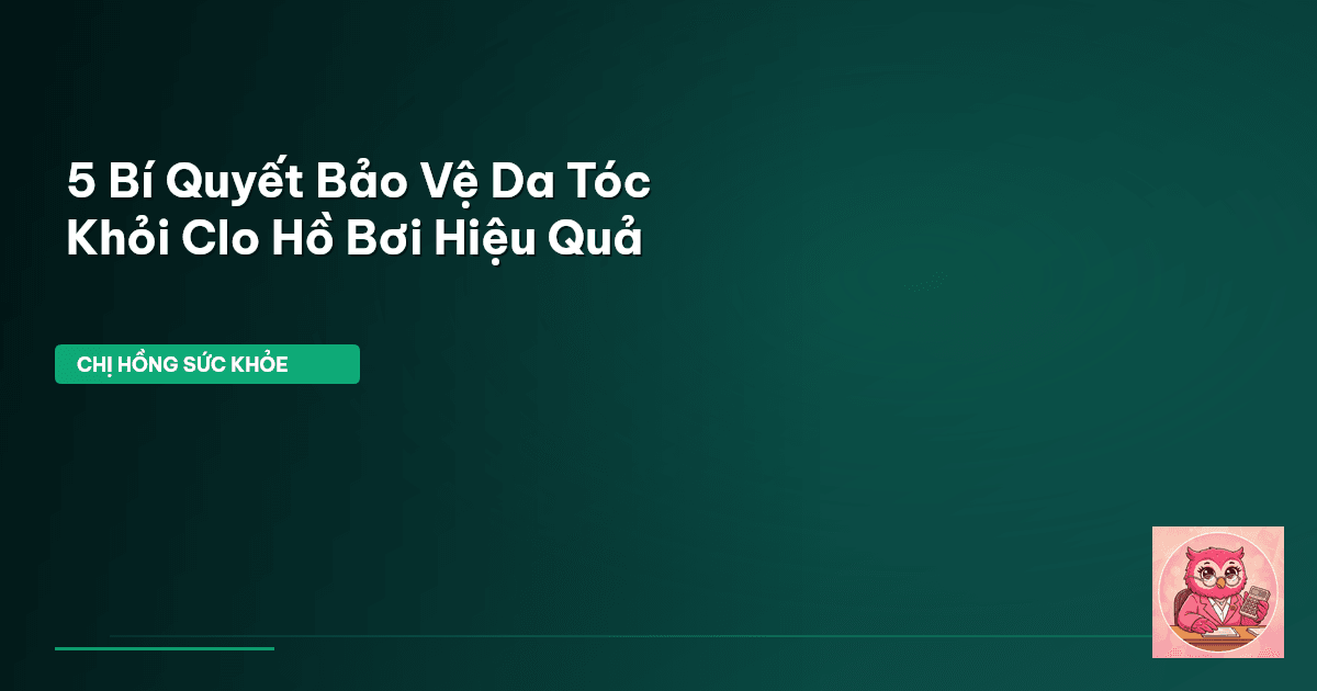 5 Bí Quyết Bảo Vệ Da Tóc Khỏi Clo Hồ Bơi Hiệu Quả