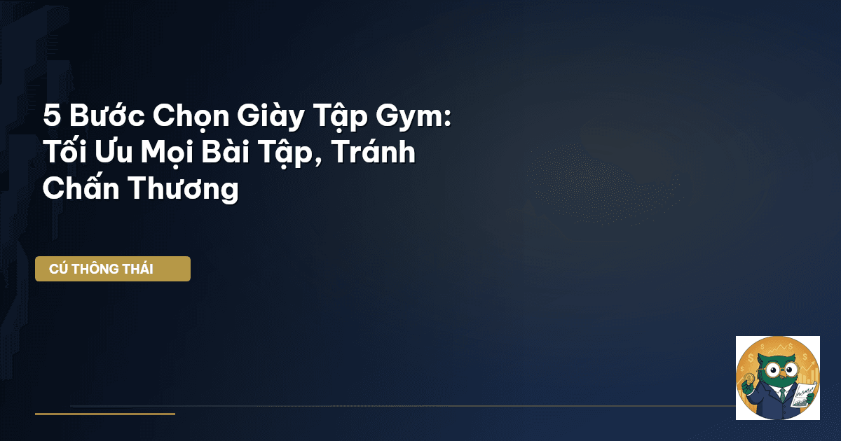 5 Bước Chọn Giày Tập Gym: Tối Ưu Mọi Bài Tập, Tránh Chấn Thương