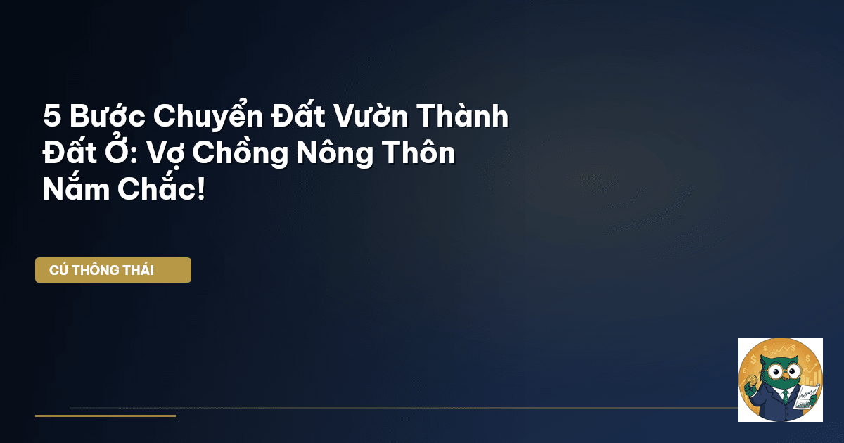 5 Bước Chuyển Đất Vườn Thành Đất Ở: Vợ Chồng Nông Thôn Nắm Chắc!