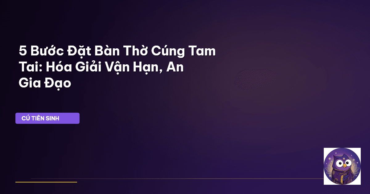 5 Bước Đặt Bàn Thờ Cúng Tam Tai: Hóa Giải Vận Hạn, An Gia Đạo