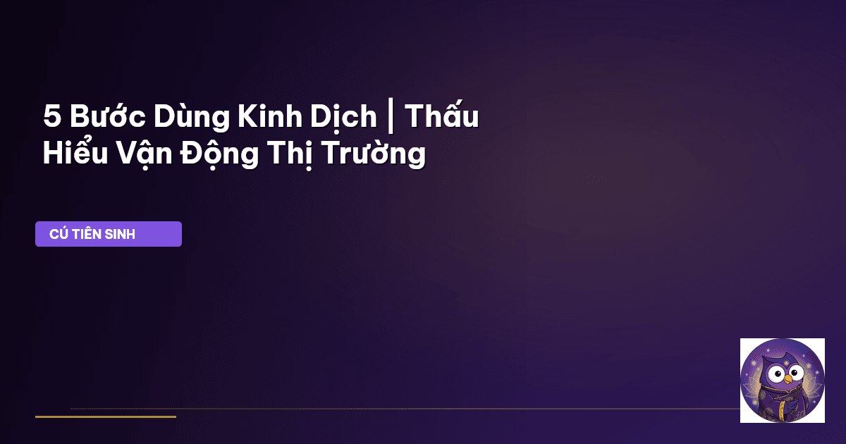5 Bước Dùng Kinh Dịch | Thấu Hiểu Vận Động Thị Trường
