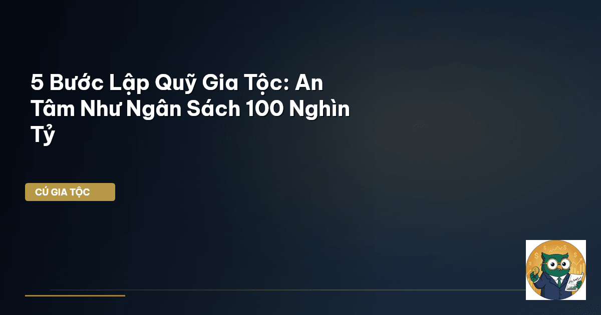 5 Bước Lập Quỹ Gia Tộc: An Tâm Như Ngân Sách 100 Nghìn Tỷ