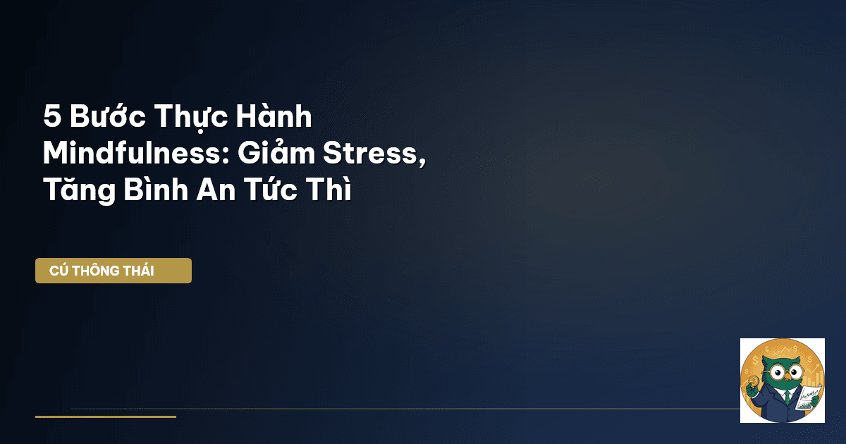5 Bước Thực Hành Mindfulness: Giảm Stress, Tăng Bình An Tức Thì