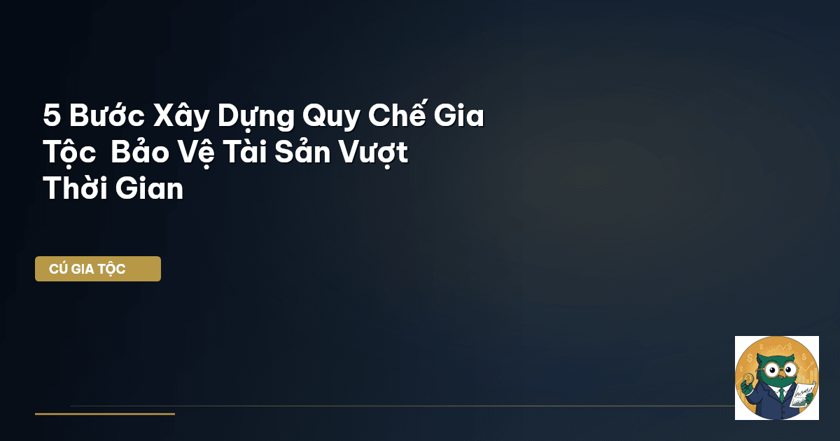 5 Bước Xây Dựng Quy Chế Gia Tộc – Bảo Vệ Tài Sản Vượt Thời Gian
