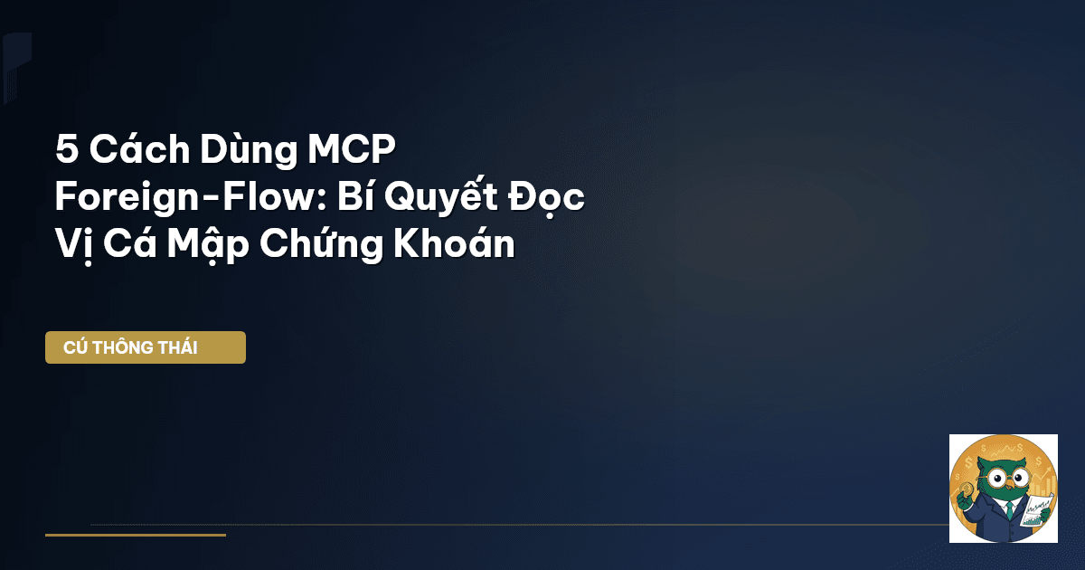 5 Cách Dùng MCP Foreign-Flow: Bí Quyết Đọc Vị Cá Mập Chứng Khoán