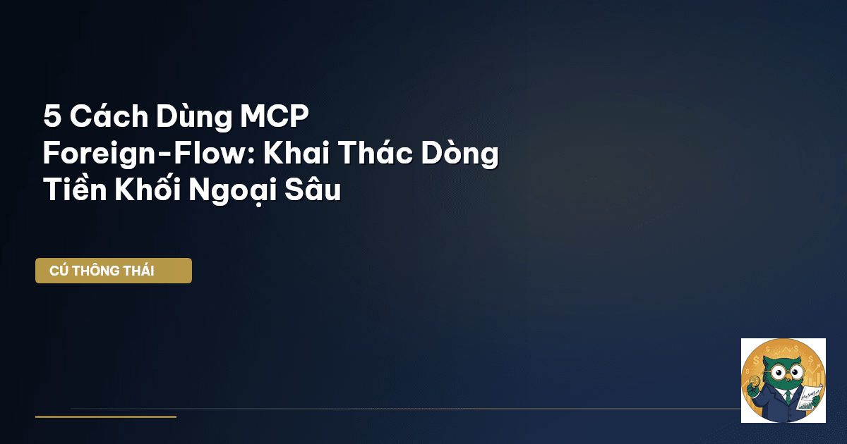 5 Cách Dùng MCP Foreign-Flow: Khai Thác Dòng Tiền Khối Ngoại Sâu