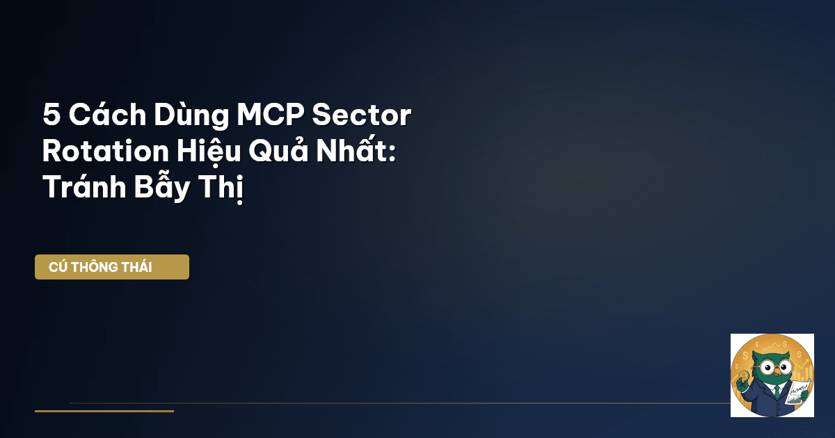 5 Cách Dùng MCP Sector Rotation Hiệu Quả Nhất: Tránh Bẫy Thị