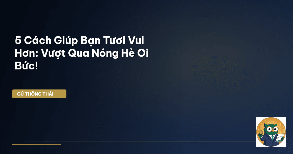 5 Cách Giúp Bạn Tươi Vui Hơn: Vượt Qua Nóng Hè Oi Bức!