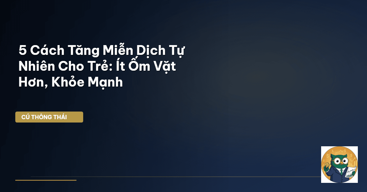 5 Cách Tăng Miễn Dịch Tự Nhiên Cho Trẻ: Ít Ốm Vặt Hơn, Khỏe Mạnh