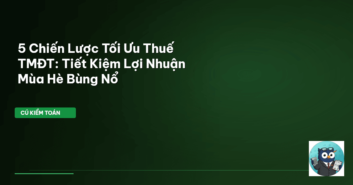 5 Chiến Lược Tối Ưu Thuế TMĐT: Tiết Kiệm Lợi Nhuận Mùa Hè Bùng Nổ