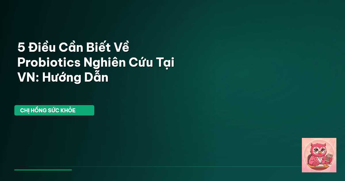 5 Điều Cần Biết Về Probiotics Nghiên Cứu Tại VN: Hướng Dẫn