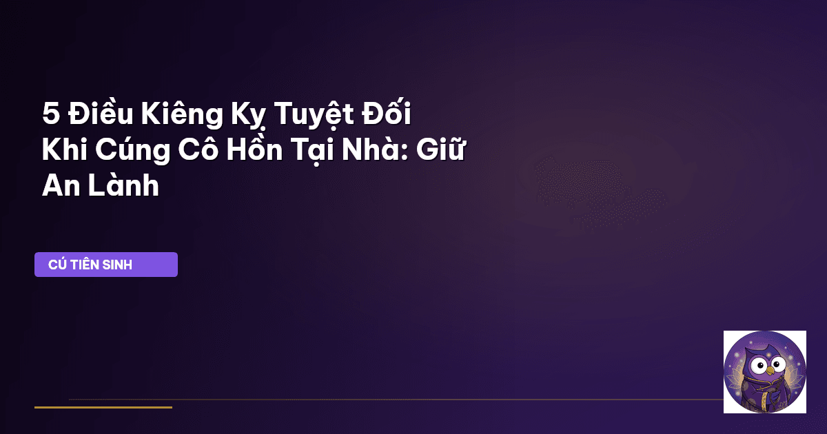 5 Điều Kiêng Kỵ Tuyệt Đối Khi Cúng Cô Hồn Tại Nhà: Giữ An Lành