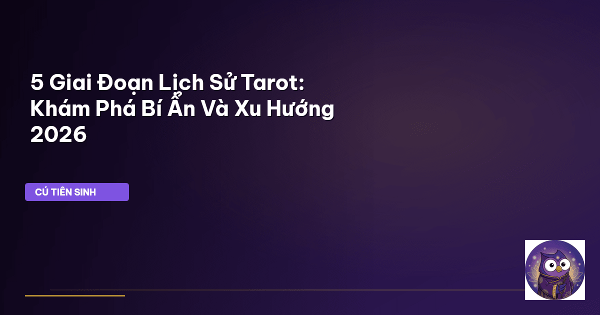 5 Giai Đoạn Lịch Sử Tarot: Khám Phá Bí Ẩn Và Xu Hướng 2026
