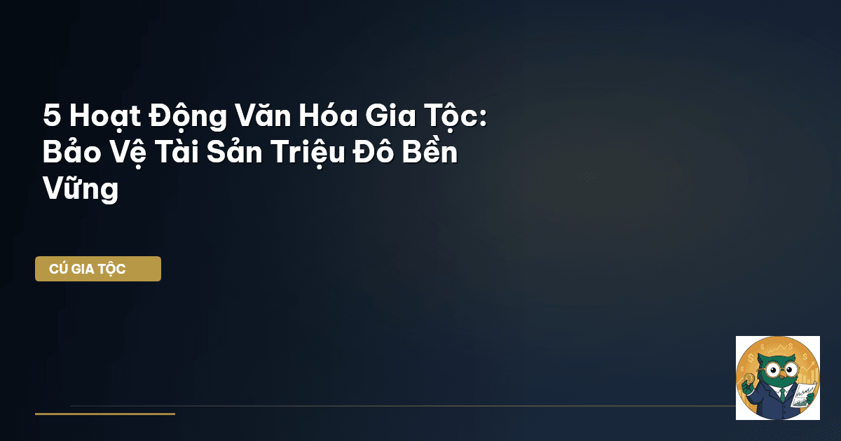 5 Hoạt Động Văn Hóa Gia Tộc: Bảo Vệ Tài Sản Triệu Đô Bền Vững