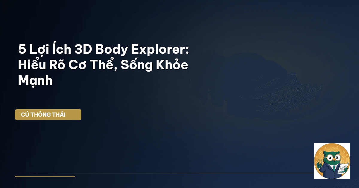 5 Lợi Ích 3D Body Explorer: Hiểu Rõ Cơ Thể, Sống Khỏe Mạnh