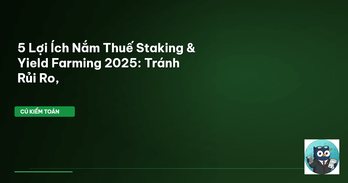 5 Lợi Ích Nắm Thuế Staking & Yield Farming 2025: Tránh Rủi Ro,