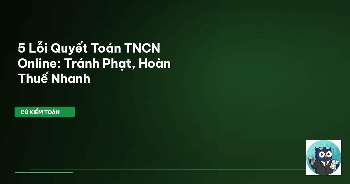 5 Lỗi Quyết Toán TNCN Online: Tránh Phạt, Hoàn Thuế Nhanh
