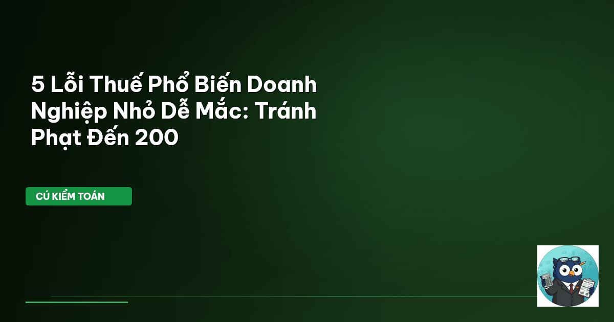 5 Lỗi Thuế Phổ Biến Doanh Nghiệp Nhỏ Dễ Mắc: Tránh Phạt Đến 200