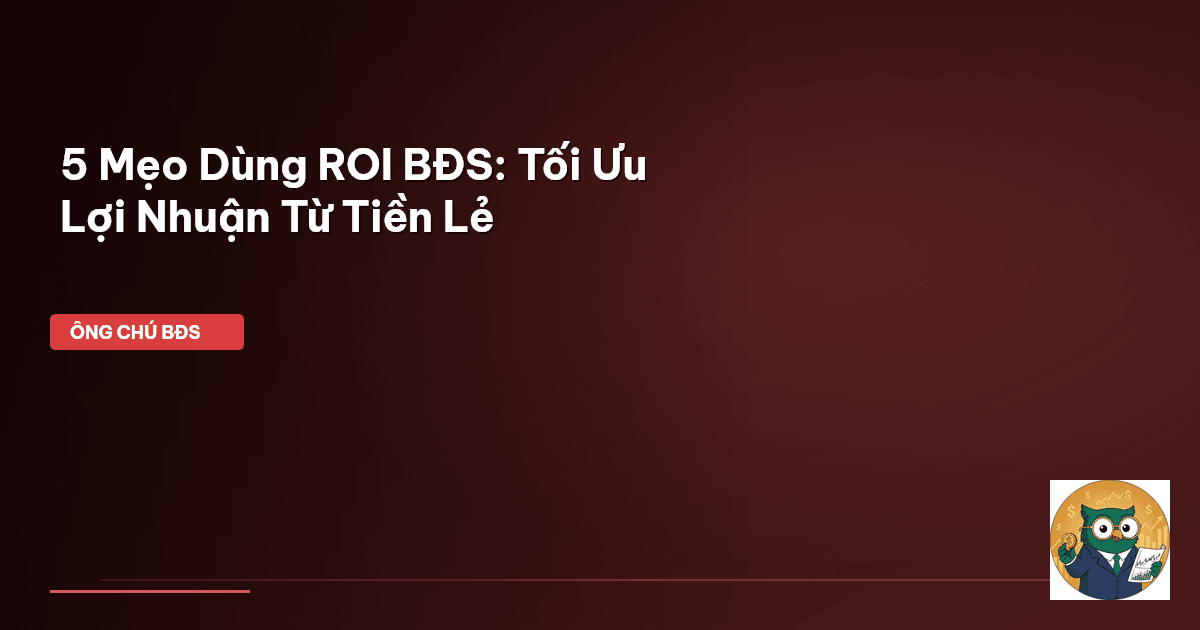 5 Mẹo Dùng ROI BĐS: Tối Ưu Lợi Nhuận Từ Tiền Lẻ