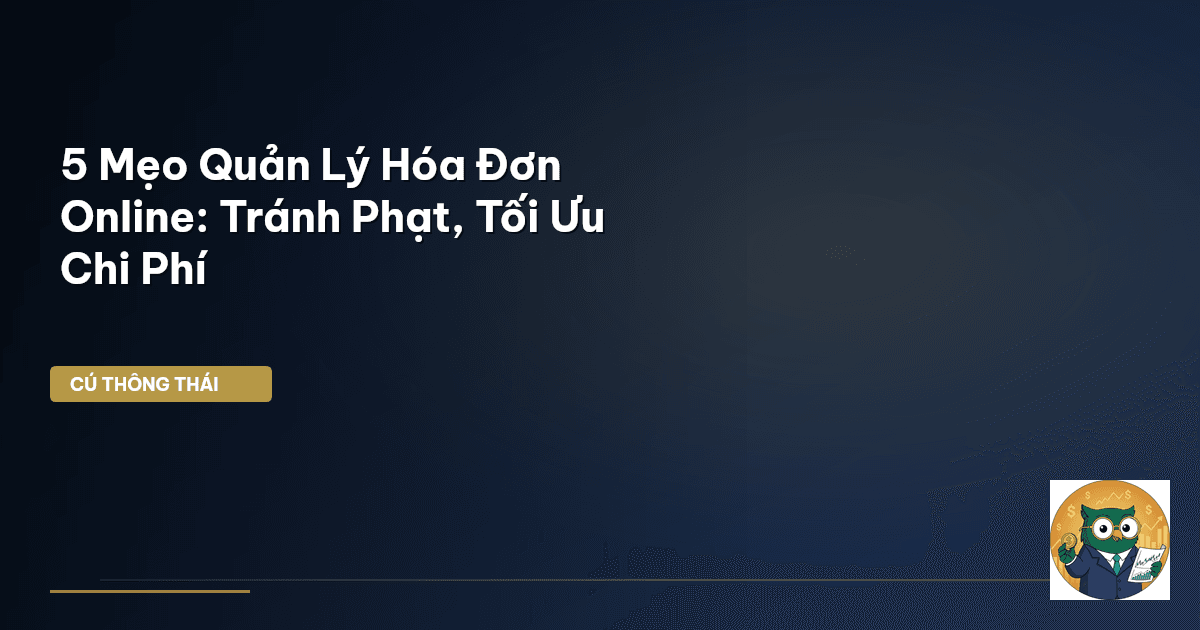 5 Mẹo Quản Lý Hóa Đơn Online: Tránh Phạt, Tối Ưu Chi Phí