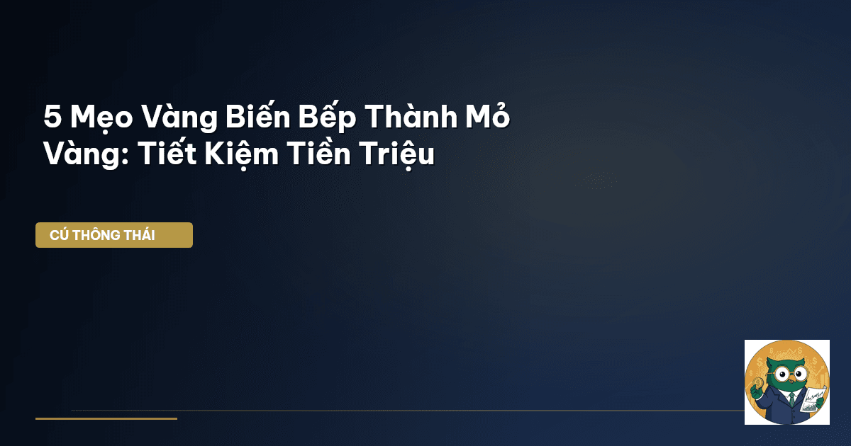 5 Mẹo Vàng Biến Bếp Thành ‘Mỏ Vàng’: Tiết Kiệm Tiền Triệu