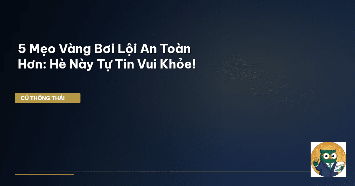 5 Mẹo Vàng Bơi Lội An Toàn Hơn: Hè Này Tự Tin Vui Khỏe!
