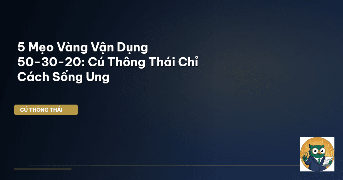 5 Mẹo Vàng Vận Dụng 50-30-20: Cú Thông Thái Chỉ Cách Sống Ung