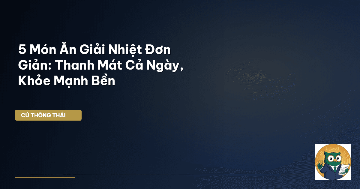 5 Món Ăn Giải Nhiệt Đơn Giản: Thanh Mát Cả Ngày, Khỏe Mạnh Bền