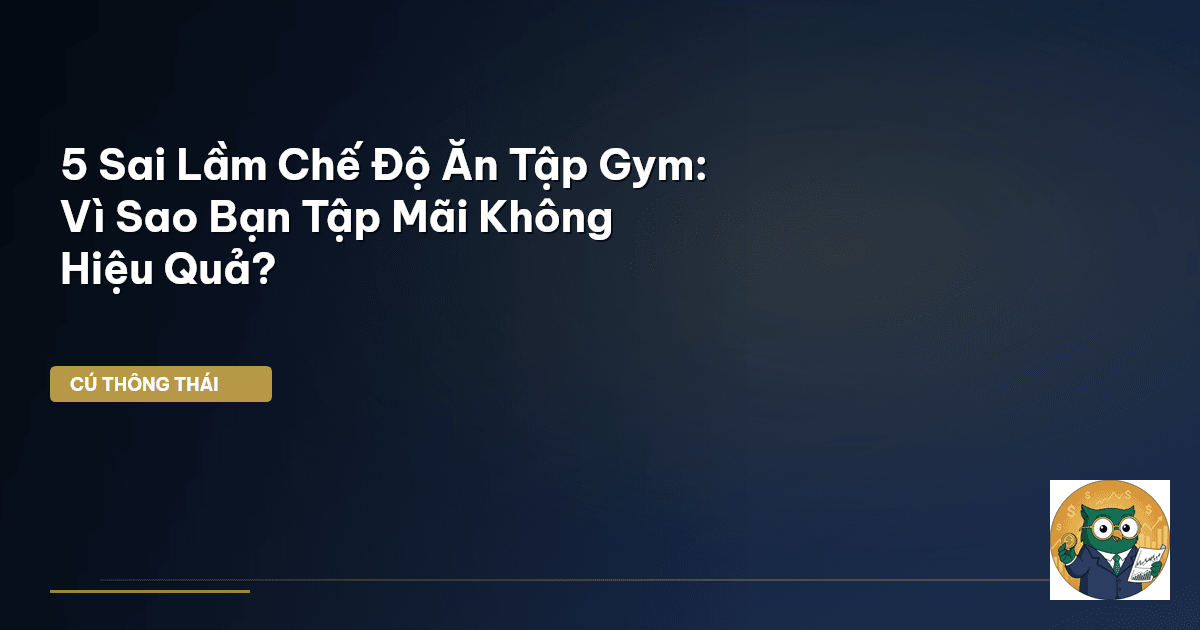 5 Sai Lầm Chế Độ Ăn Tập Gym: Vì Sao Bạn Tập Mãi Không Hiệu Quả?