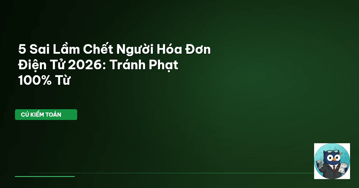 5 Sai Lầm Chết Người Hóa Đơn Điện Tử 2026: Tránh Phạt 100% Từ