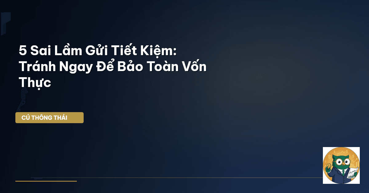 5 Sai Lầm Gửi Tiết Kiệm: Tránh Ngay Để Bảo Toàn Vốn Thực