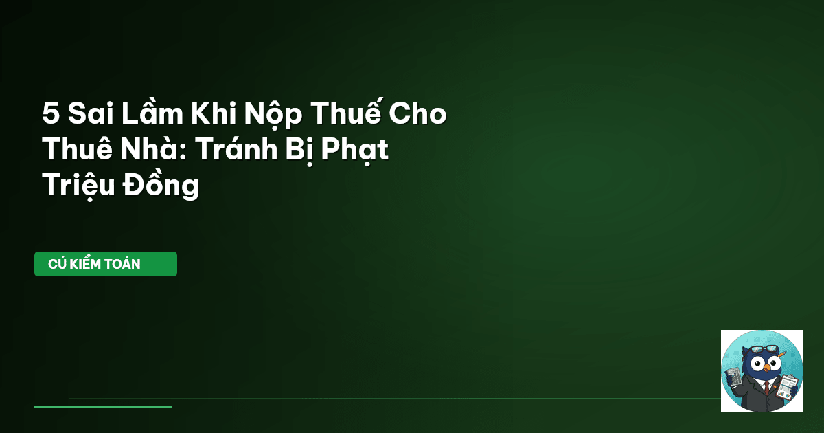 5 Sai Lầm Khi Nộp Thuế Cho Thuê Nhà: Tránh Bị Phạt Triệu Đồng