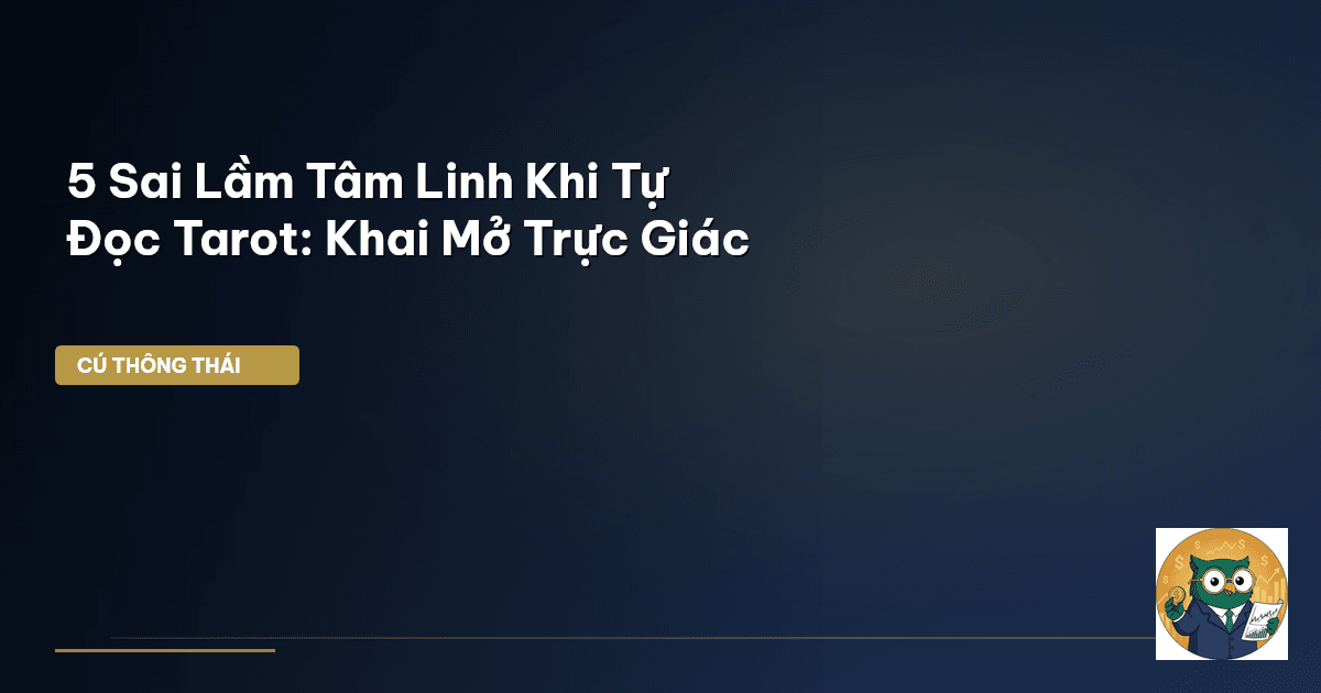 5 Sai Lầm Tâm Linh Khi Tự Đọc Tarot: Khai Mở Trực Giác