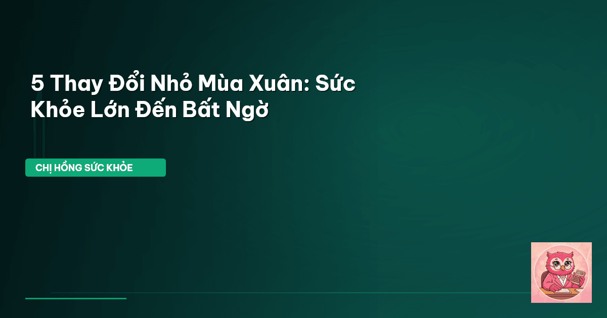 5 Thay Đổi Nhỏ Mùa Xuân: Sức Khỏe Lớn Đến Bất Ngờ