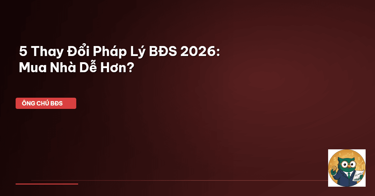 5 Thay Đổi Pháp Lý BĐS 2026: Mua Nhà Dễ Hơn?