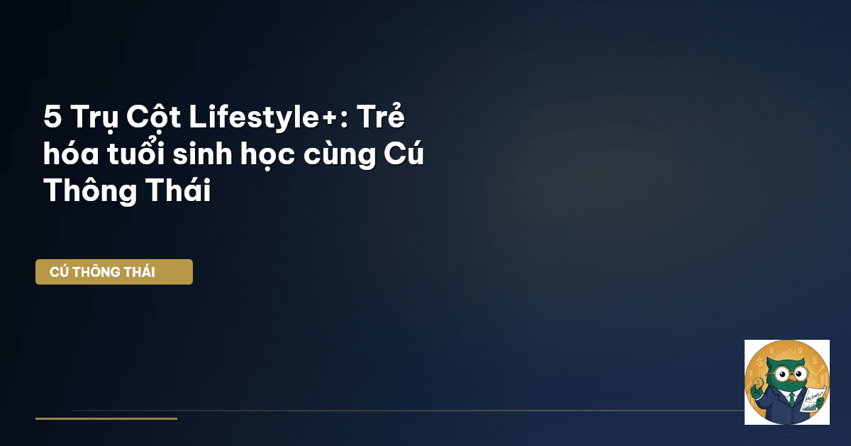 5 Trụ Cột Lifestyle+: Trẻ hóa tuổi sinh học cùng Cú Thông Thái