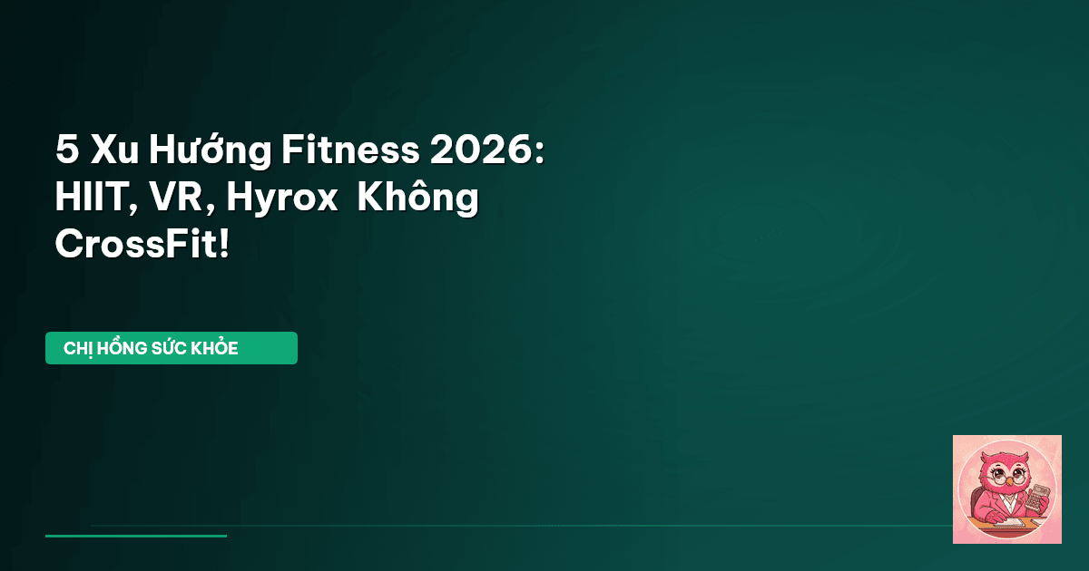 5 Xu Hướng Fitness 2026: HIIT, VR, Hyrox – Không CrossFit!