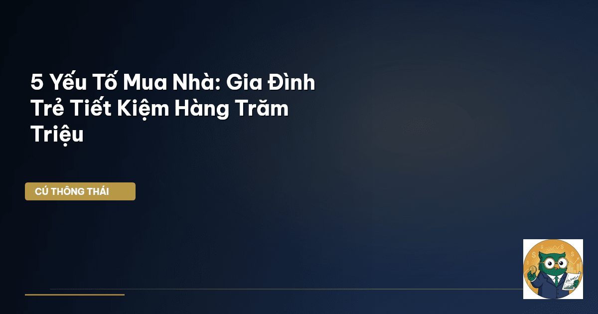 5 Yếu Tố Mua Nhà: Gia Đình Trẻ Tiết Kiệm Hàng Trăm Triệu