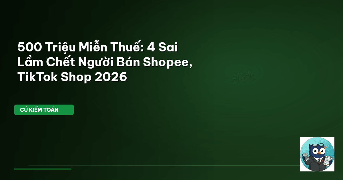 500 Triệu Miễn Thuế: 4 Sai Lầm Chết Người Bán Shopee, TikTok Shop 2026