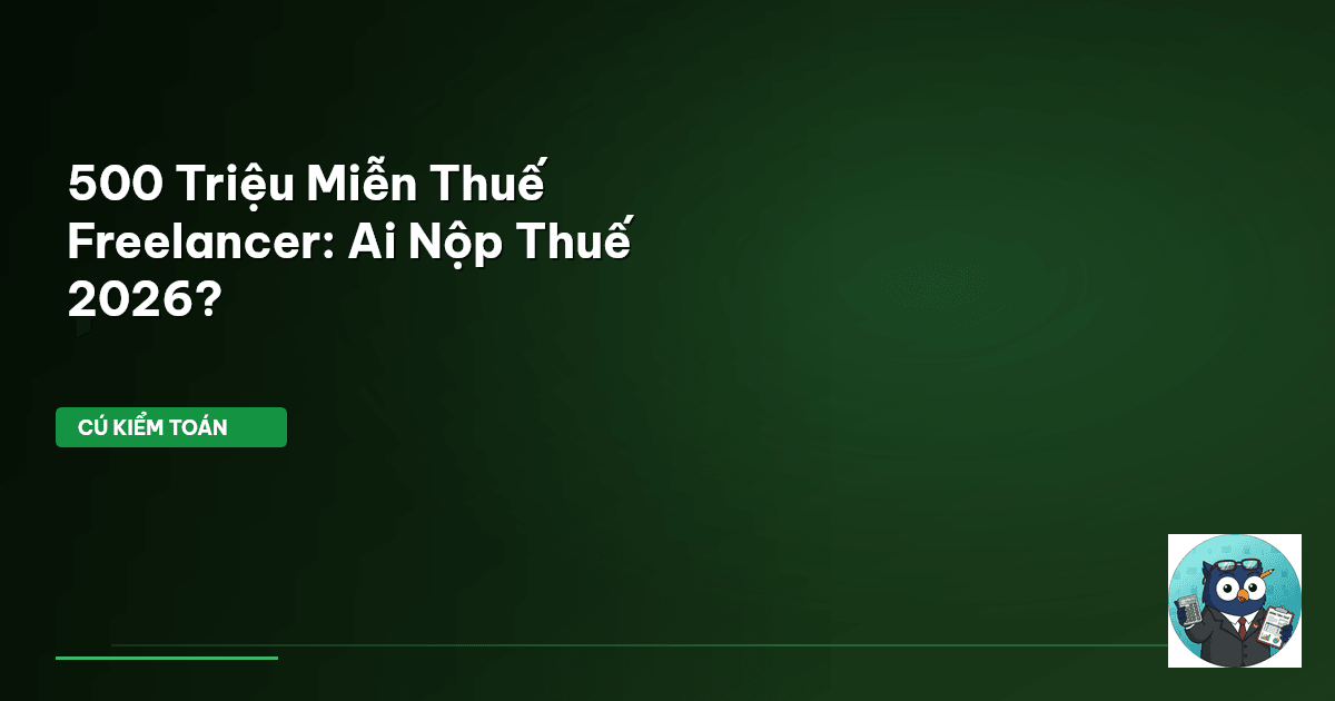 500 Triệu Miễn Thuế – Freelancer: Ai Nộp Thuế 2026?